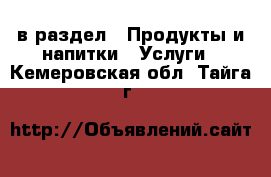  в раздел : Продукты и напитки » Услуги . Кемеровская обл.,Тайга г.